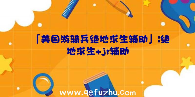 「美国游骑兵绝地求生辅助」|绝地求生+jr辅助